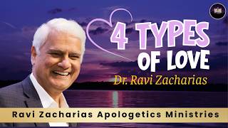 4 Types of Love | Dr. Ravi Zacharias | Ravi Zacharias Apologetics Ministries