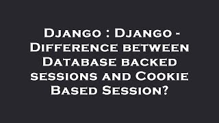 Django : Django - Difference between Database backed sessions and Cookie Based Session