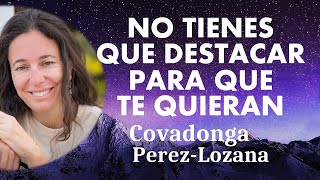 NO TIENES QUE DESTACAR PARA QUE TE QUIERAN  Covadonga PérezLozana