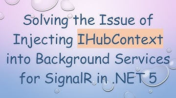 Solving the Issue of Injecting IHubContext into Background Services for SignalR in .NET 5