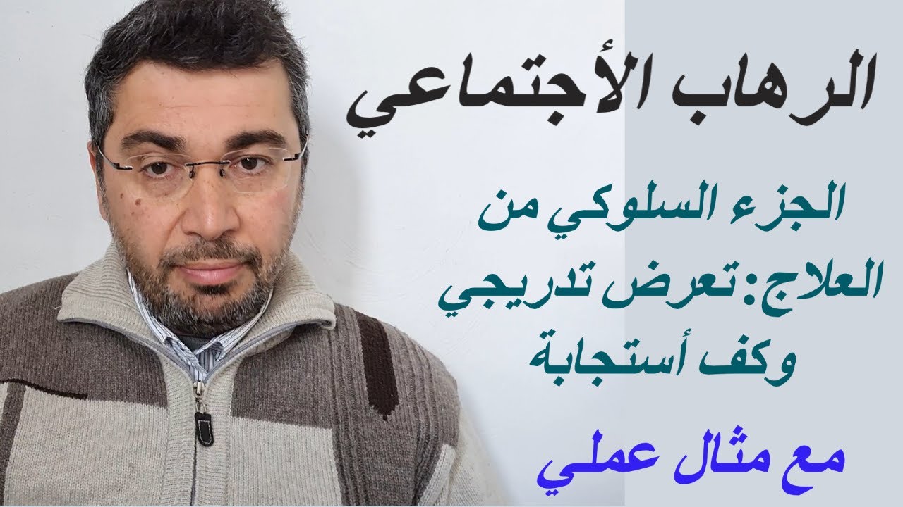 الفديو6:الجزء السلوكي من علاج الرهاب (تعرض تدريجي وكف استجابه) مع مثال عملي