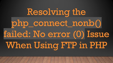 Resolving the php_connect_nonb() failed: No error (0) Issue When Using FTP in PHP