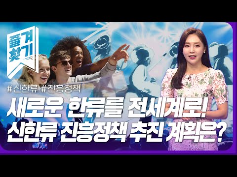 새로운 한류를 전세계로! '신한류 진흥정책' 추진 계획은?  즐겨찾기 ⑪