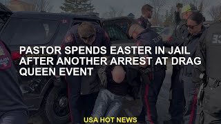 Pastor spends Easter in jail after another arrest at drag queen event
