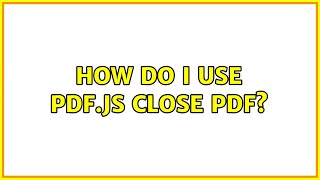 How Do I Use Pdf.js Close Pdf?