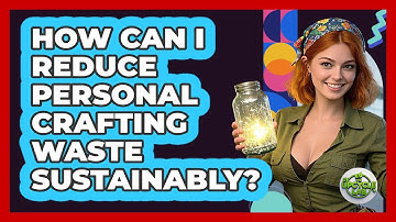 How Can I Reduce Personal Crafting Waste Sustainably? - The Upcycle Lab