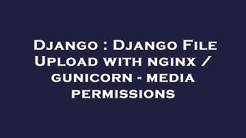 Django : Django File Upload with nginx / gunicorn - media permissions