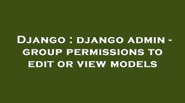 Django : django admin - group permissions to edit or view models