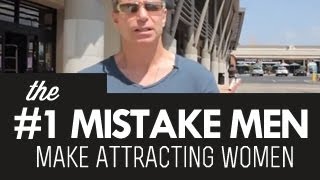 The Number One Mistake Men Make Attracting Women