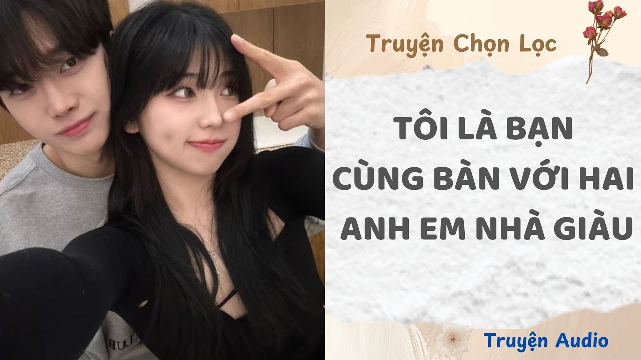Tôi Là Bạn Cùng Bàn Với Hai Anh Em Nhà Giàu | Truyện Full