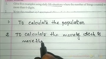 1.Give 5 examples using daily life situations where the numbers of things counted|more than 6-digits