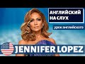 АНГЛИЙСКИЙ НА СЛУХ - Jennifer Lopez (Дженнифер Лопес)