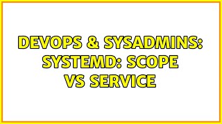 DevOps & SysAdmins: systemd: Scope vs Service Wealth