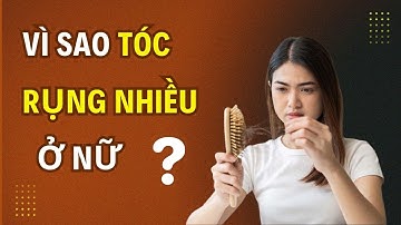 Vì Sao Tóc Rụng Nhiều Ở Nữ? | Nguyên Nhân Rụng Tóc & Cách Khắc Phục Hiệu Quả