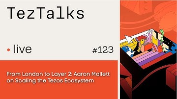 TezTalks Live 123: From London to Layer 2: Aaron Mallet on Scaling the Tezos Ecosystem