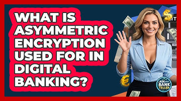 What Is Asymmetric Encryption Used For In Digital Banking? - Ask Your Bank Teller