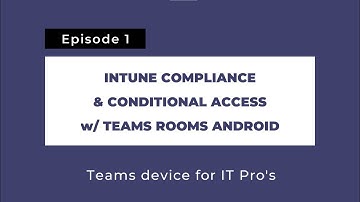 Teams devices for IT Pros 1: Intune Compliance & Conditional Access with Teams Rooms on Android
