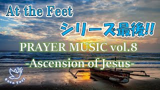 At the Feet PRAYER MUSIC vol.8 -Ascension of Jesus-