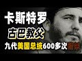 一生遭遇638次暗杀，熬死9代美国总统，睡过35000多女人，风流浪子卡斯特罗得传奇！顶级权力者卡斯特罗你还记得吗？