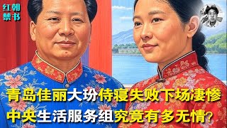 红朝禁书|青岛佳丽大玢侍寝失败，下场凄惨|中央生活服务组究竟有多冠冕堂皇？|毛泽东和他的女人们