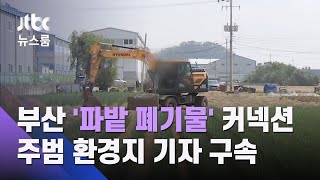 부산 '파밭 폐기물' 커넥션…주범 환경지 기자 구속 / JTBC 뉴스룸