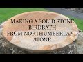 MAKING A STONE BIRDBATH BOWL. MAKING A SOILD STONE BIRDBATH. NORTHUMBERLAND BIRDBATH