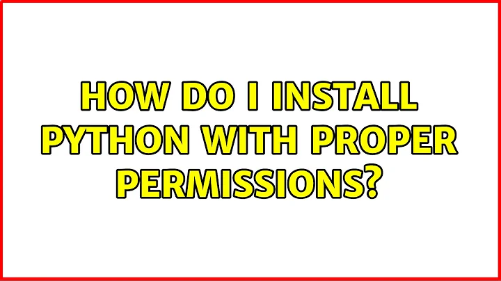 How do I install python with proper permissions? (2 Solutions!!)