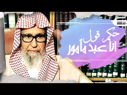 حكم قول انا عبد مأمور الشيخ صالح الفوزان
