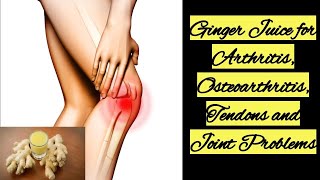 Ginger Juice for Arthritis, Osteoarthritis, Tendons and Joint Problems
