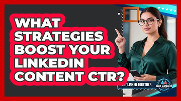 What Strategies Boost Your LinkedIn Content CTR? - Get Linked Together