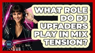What Role Do DJ Upfaders Play In Mix Tension? - Electronic Mix Masters