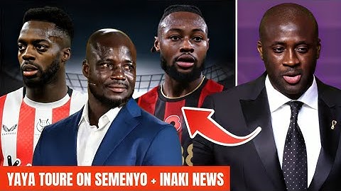 YAYA TOURE ON SEMENYO! GOOD NEWS FOR INAKI WILLIAMS & STEPHEN APPIAH ON 🇬🇭BLACK STARS!