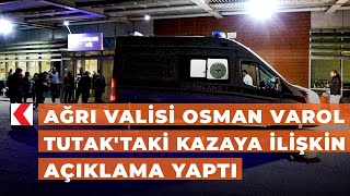 Ağrı Valisi Osman Varol Tutak'taki kazaya ilişkin açıklama yaptı