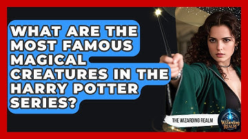 What Are the Most Famous Magical Creatures in the Harry Potter Series? - The Wizarding Realm