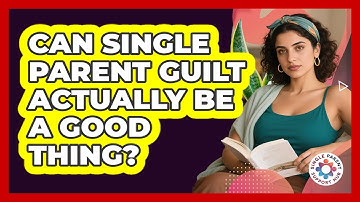 Can Single Parent Guilt Actually Be A Good Thing? - Single Parent Support Hub