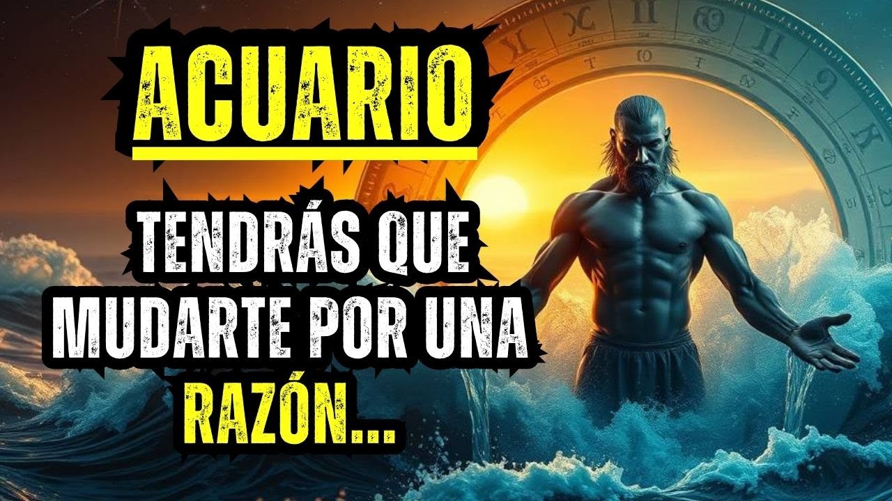 ACUARIO — TENDRÁS QUE MUDARTE POR UNA RAZÓN...