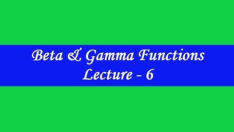 Beta and Gamma Functions Lecture 6