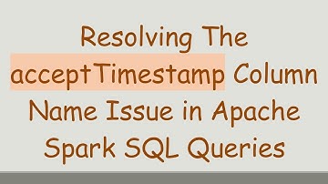 Resolving The acceptTimestamp Column Name Issue in Apache Spark SQL Queries