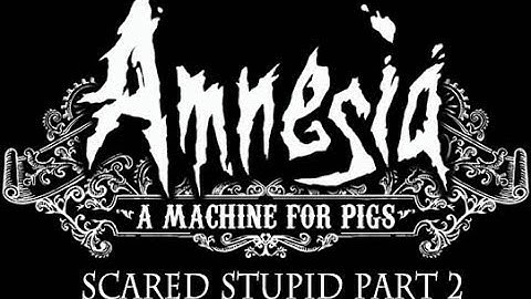 Scared Stupid (05/02/2014): Amnesia - A Machine for Pigs (Part 2)