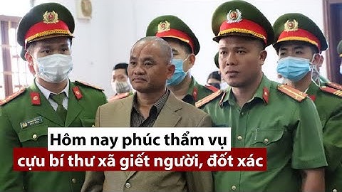 Hôm nay phúc thẩm vụ cựu bí thư xã giết người, đốt xác - PLO