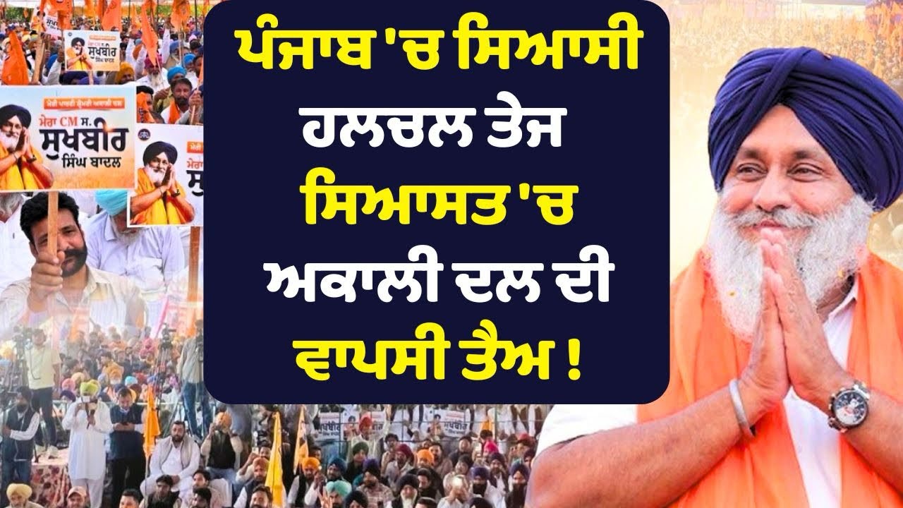 ਪੰਜਾਬ 'ਚ ਸਿਆਸੀ ਹਲਚਲ ਤੇਜ - ਸਿਆਸਤ 'ਚ ਅਕਾਲੀ ਦਲ ਦੀ ਵਾਪਸੀ ਤੈਅ !
