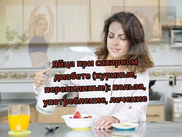 Яйца при сахарном диабете (куриные, перепилиные): польза, употребление, лечение