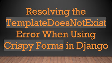 Resolving the TemplateDoesNotExist Error When Using Crispy Forms in Django