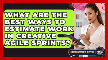 What Are The Best Ways To Estimate Work In Creative Agile Sprints? - Directing Creative Success