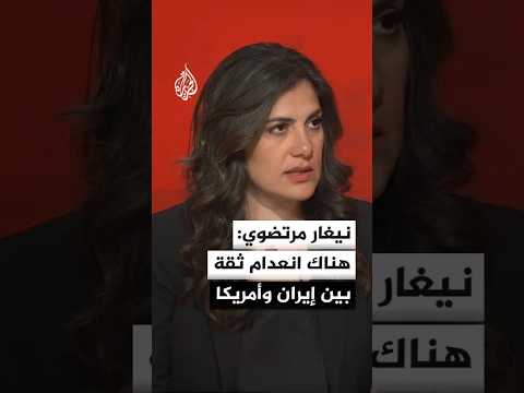 نيغار مرتضوي: هناك انعدام ثقة بين إيران والولايات المتحدة