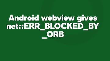Android webview gives net::ERR_BLOCKED_BY_ORB