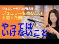 【ジュエリーを売りたいと思ったら...】これをやってはいけません!後で後悔しないジュエリーの現金化、売却方法についてお話します。