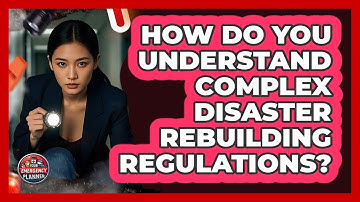 How Do You Understand Complex Disaster Rebuilding Regulations? - Your Emergency Planner