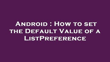 Android : How to set the Default Value of a ListPreference