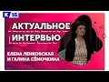 Актуальное интервью. Елена Ленковская и Галина Сёмочкина
